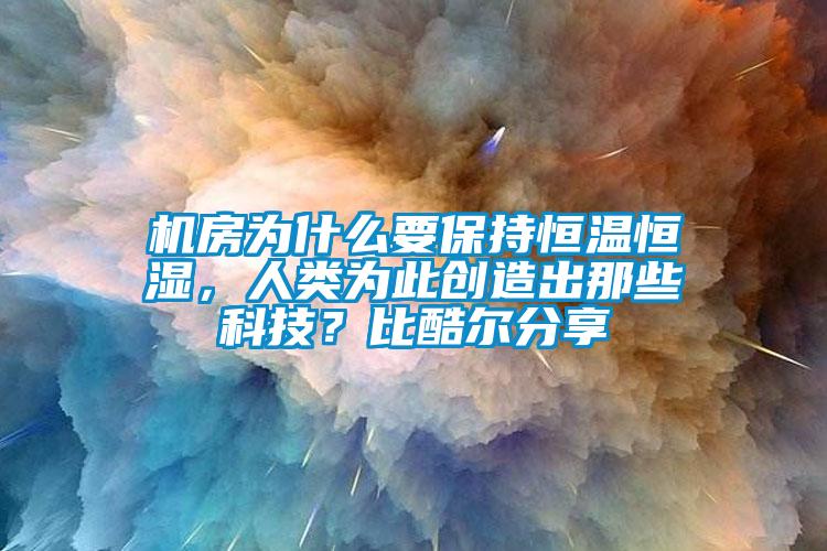 機房為什么要保持恒溫恒濕，人類為此創(chuàng)造出那些科技？比酷爾分享