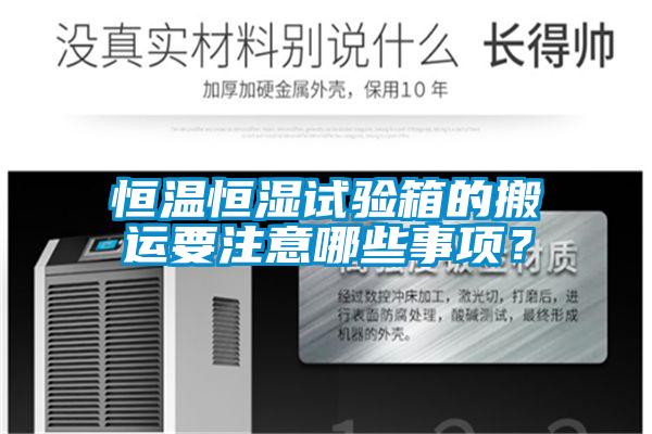 恒溫恒濕試驗箱的搬運要注意哪些事項？