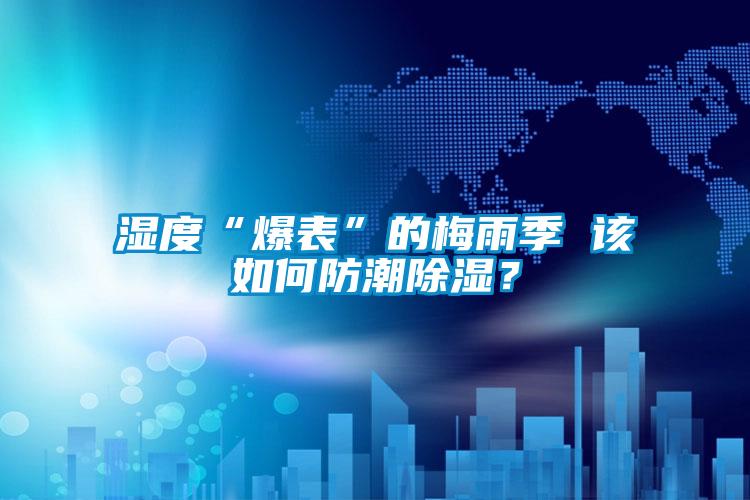 濕度“爆表”的梅雨季 該如何防潮除濕？