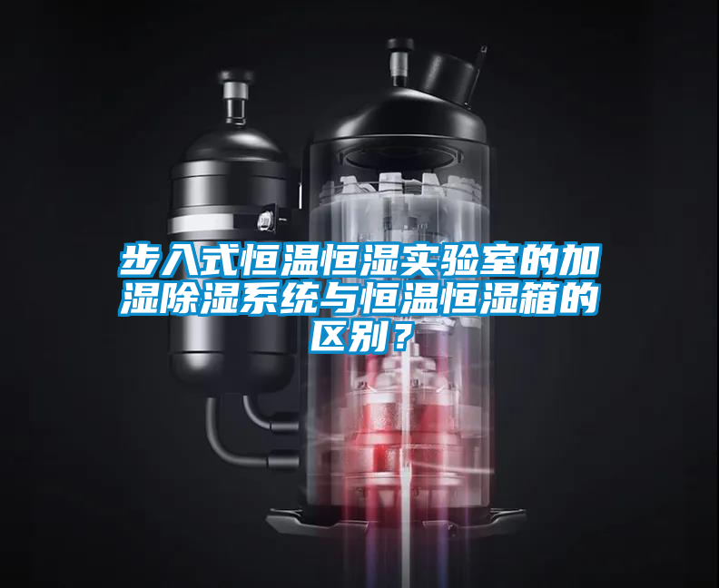 步入式恒溫恒濕實(shí)驗(yàn)室的加濕除濕系統(tǒng)與恒溫恒濕箱的區(qū)別？