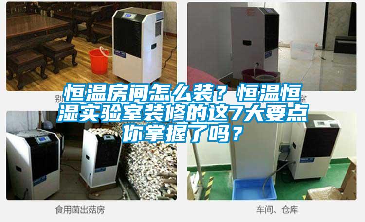 恒溫房間怎么裝？恒溫恒濕實驗室裝修的這7大要點你掌握了嗎？