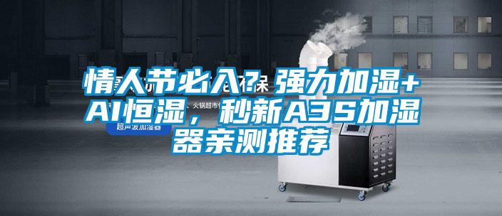 情人節(jié)必入？強(qiáng)力加濕+AI恒濕，秒新A3S加濕器親測(cè)推薦