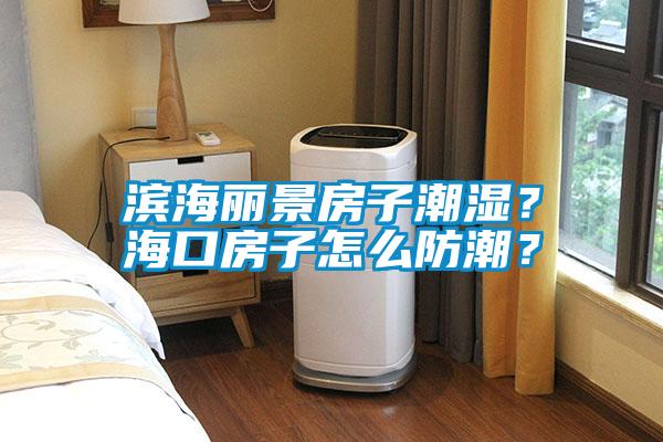 濱海麗景房子潮濕？?？诜孔釉趺捶莱?？