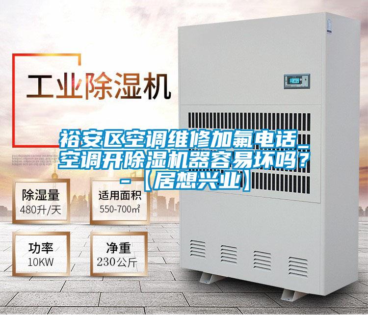 裕安區(qū)空調維修加氟電話_空調開除濕機器容易壞嗎？-【居想興業(yè)】