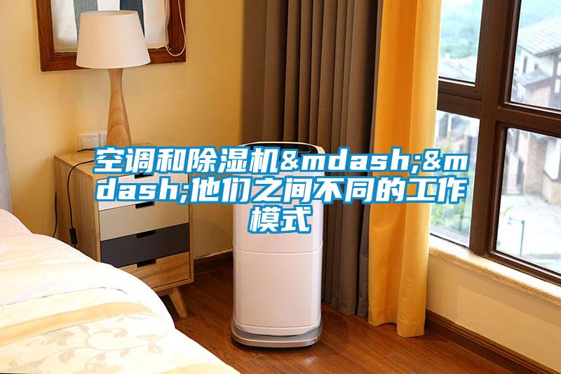 空調(diào)和除濕機&mdash;&mdash;他們之間不同的工作模式