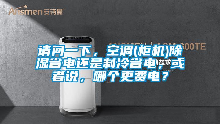 請問一下，空調(diào)(柜機)除濕省電還是制冷省電，或者說，哪個更費電？
