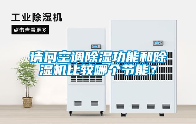 請問空調(diào)除濕功能和除濕機(jī)比較哪個節(jié)能？