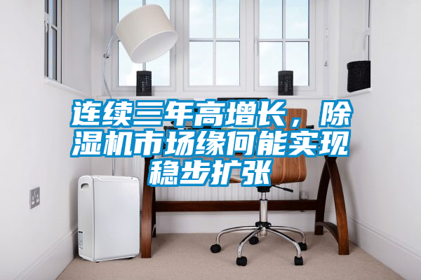 連續(xù)三年高增長(zhǎng)，除濕機(jī)市場(chǎng)緣何能實(shí)現(xiàn)穩(wěn)步擴(kuò)張