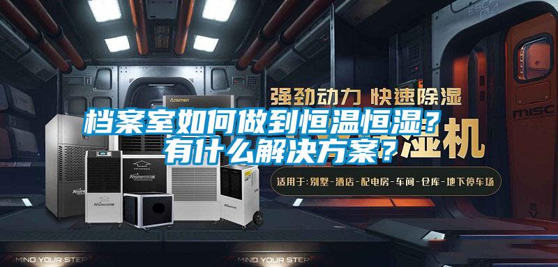檔案室如何做到恒溫恒濕？ 有什么解決方案？