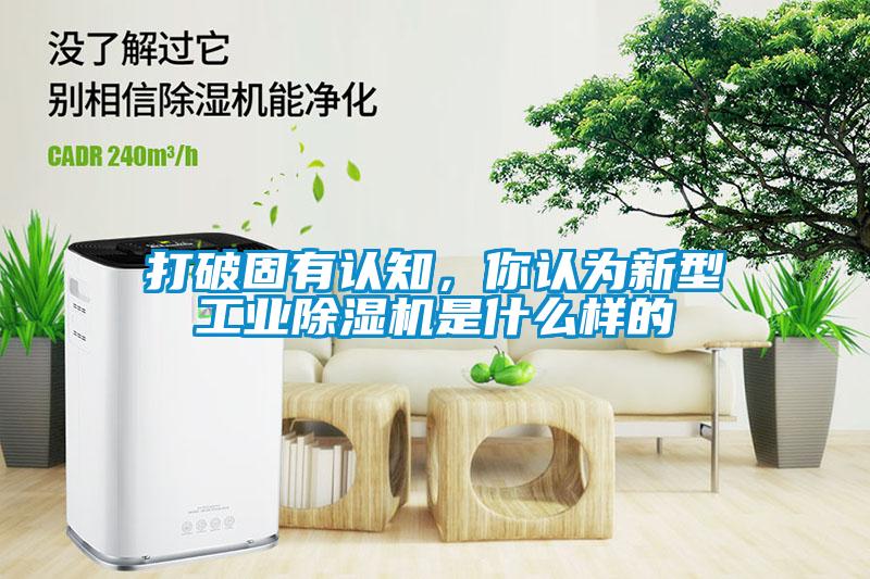 打破固有認(rèn)知，你認(rèn)為新型工業(yè)除濕機(jī)是什么樣的