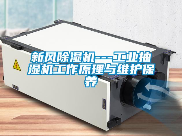新風(fēng)除濕機(jī)---工業(yè)抽濕機(jī)工作原理與維護(hù)保養(yǎng)