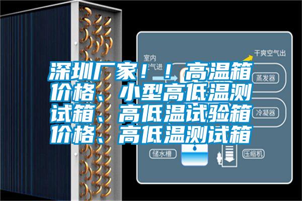 深圳廠家??！高溫箱價格、小型高低溫測試箱、高低溫試驗箱價格、高低溫測試箱