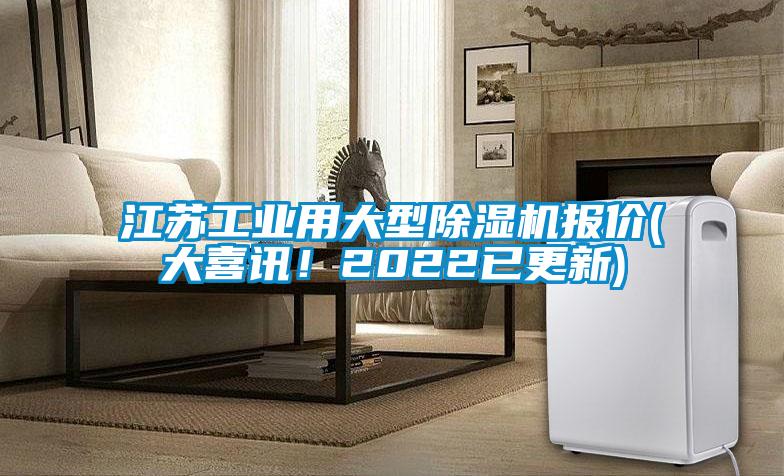 江蘇工業(yè)用大型除濕機(jī)報(bào)價(jià)(大喜訊！2022已更新)