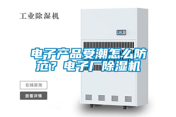電子產(chǎn)品受潮怎么防范？電子廠除濕機(jī)