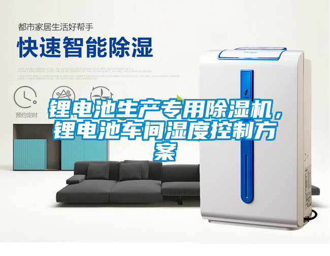 鋰電池生產(chǎn)專用除濕機，鋰電池車間濕度控制方案