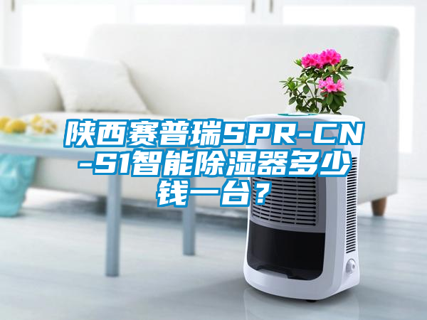 陜西賽普瑞SPR-CN-S1智能除濕器多少錢一臺？