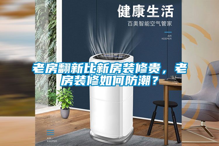 老房翻新比新房裝修貴，老房裝修如何防潮？