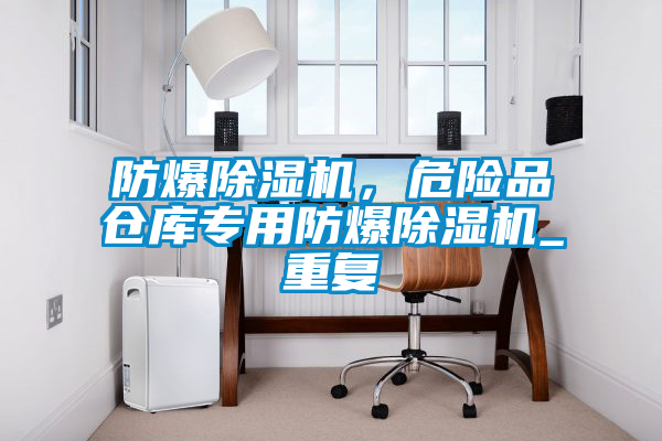防爆除濕機，危險品倉庫專用防爆除濕機_重復(fù)