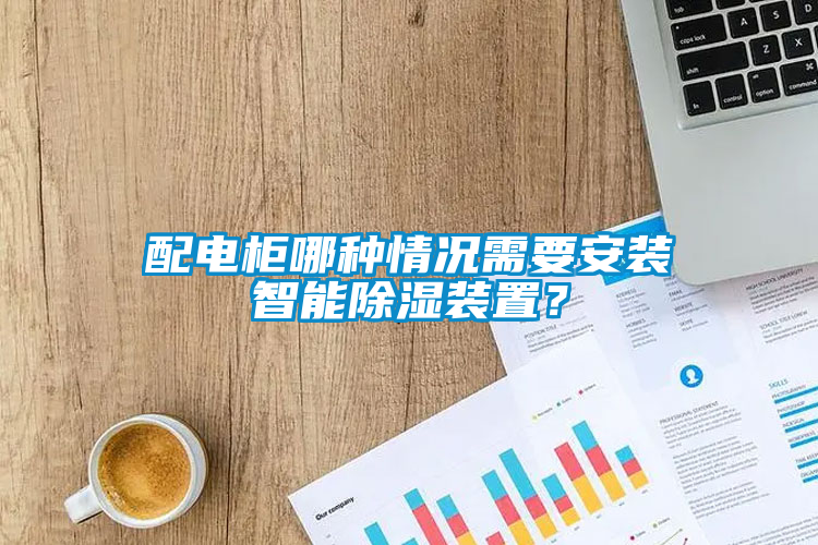 配電柜哪種情況需要安裝智能除濕裝置？