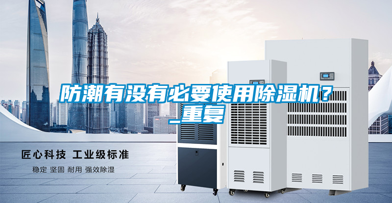 防潮有沒有必要使用除濕機(jī)？_重復(fù)