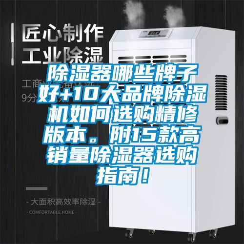 除濕器哪些牌子好+10大品牌除濕機(jī)如何選購(gòu)精修版本。附15款高銷量除濕器選購(gòu)指南！
