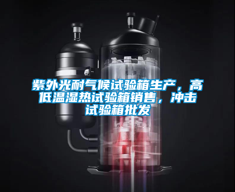 紫外光耐氣候試驗(yàn)箱生產(chǎn)，高低溫濕熱試驗(yàn)箱銷售，沖擊試驗(yàn)箱批發(fā)
