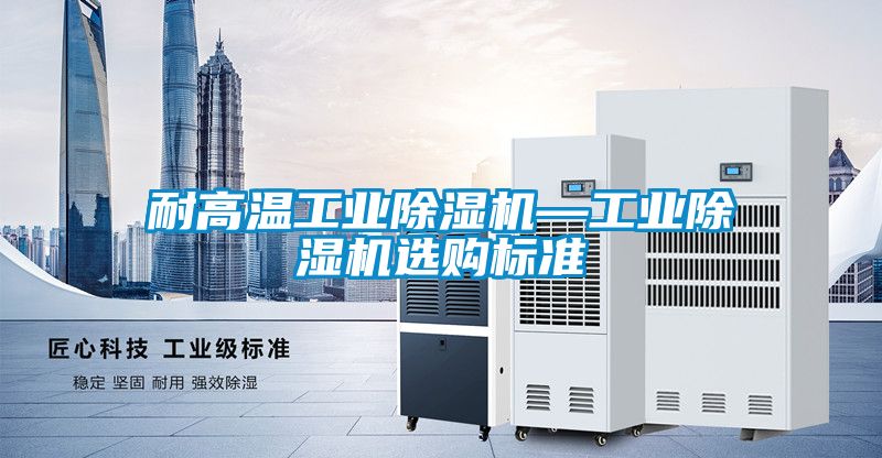 耐高溫工業(yè)除濕機—工業(yè)除濕機選購標準