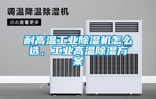 耐高溫工業(yè)除濕機怎么選，工業(yè)高溫除濕方案