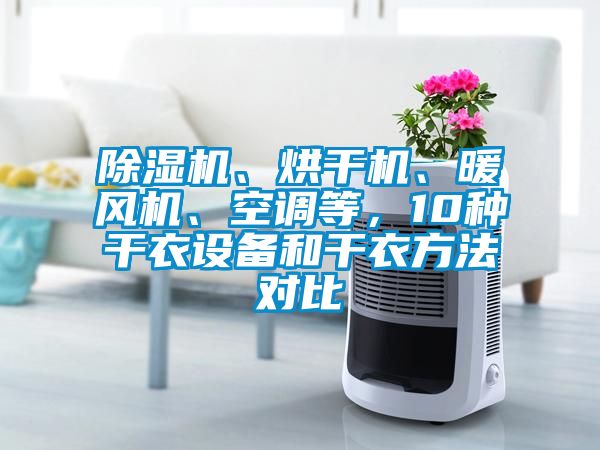 除濕機(jī)、烘干機(jī)、暖風(fēng)機(jī)、空調(diào)等，10種干衣設(shè)備和干衣方法對比