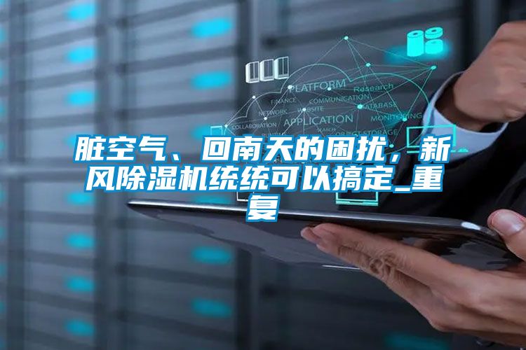 臟空氣、回南天的困擾，新風(fēng)除濕機統(tǒng)統(tǒng)可以搞定_重復(fù)