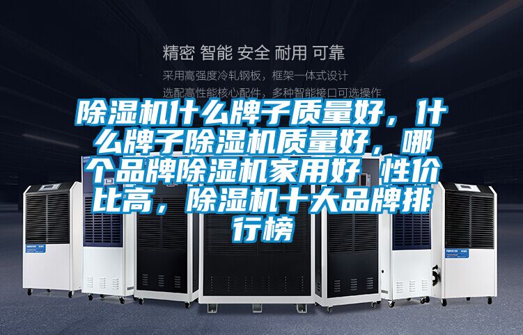 除濕機(jī)什么牌子質(zhì)量好，什么牌子除濕機(jī)質(zhì)量好，哪個(gè)品牌除濕機(jī)家用好 性價(jià)比高，除濕機(jī)十大品牌排行榜