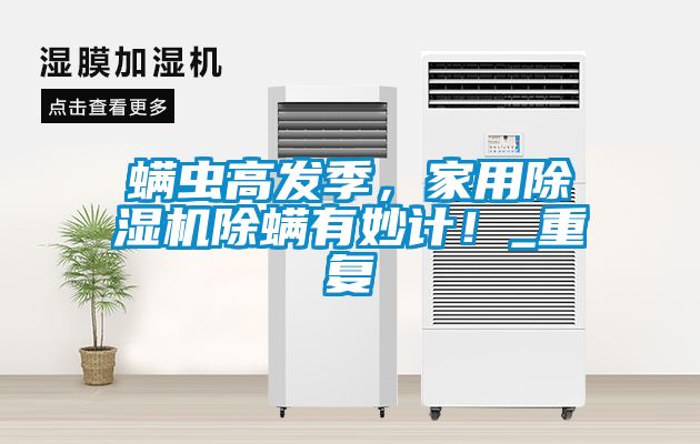 螨蟲高發(fā)季，家用除濕機(jī)除螨有妙計！_重復(fù)