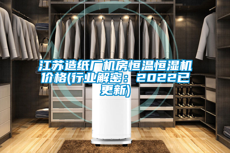 江蘇造紙廠(chǎng)機(jī)房恒溫恒濕機(jī)價(jià)格(行業(yè)解密：2022已更新)