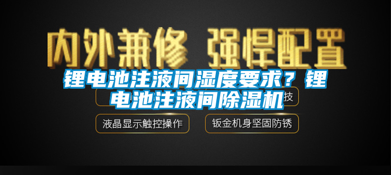 鋰電池注液間濕度要求？鋰電池注液間除濕機