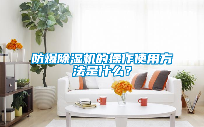 防爆除濕機的操作使用方法是什么？