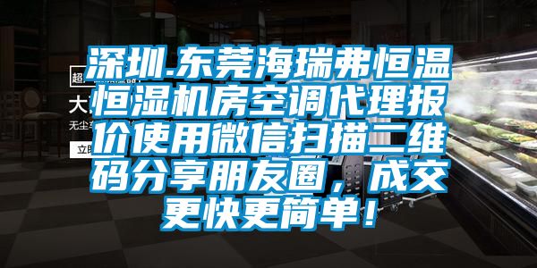 深圳.東莞海瑞弗恒溫恒濕機(jī)房空調(diào)代理報(bào)價(jià)使用微信掃描二維碼分享朋友圈，成交更快更簡(jiǎn)單！