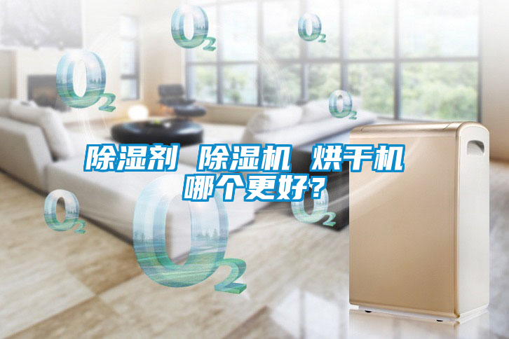 除濕劑 除濕機(jī) 烘干機(jī) 哪個(gè)更好？