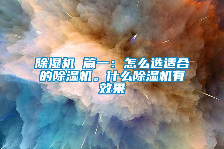 除濕機(jī) 篇一：怎么選適合的除濕機(jī)。什么除濕機(jī)有效果