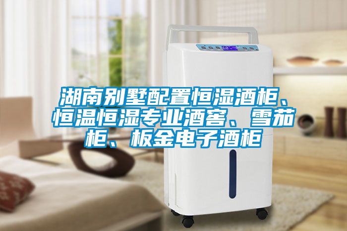 湖南別墅配置恒濕酒柜、恒溫恒濕專業(yè)酒窖、雪茄柜、板金電子酒柜