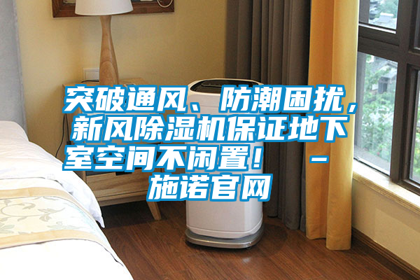 突破通風(fēng)、防潮困擾，新風(fēng)除濕機(jī)保證地下室空間不閑置！ – 施諾官網(wǎng)