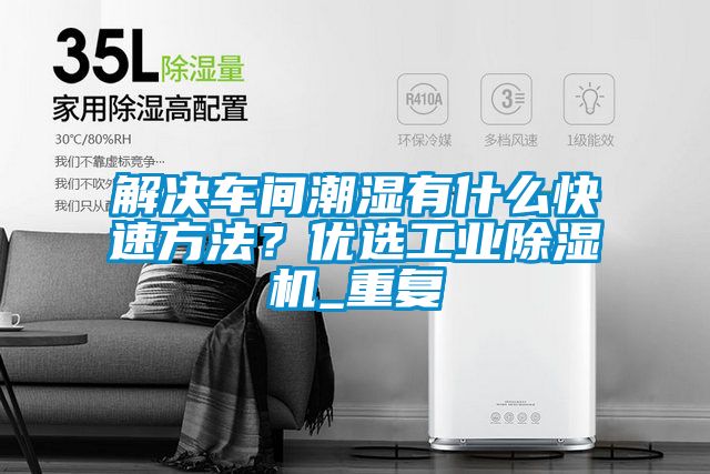 解決車間潮濕有什么快速方法？優(yōu)選工業(yè)除濕機_重復