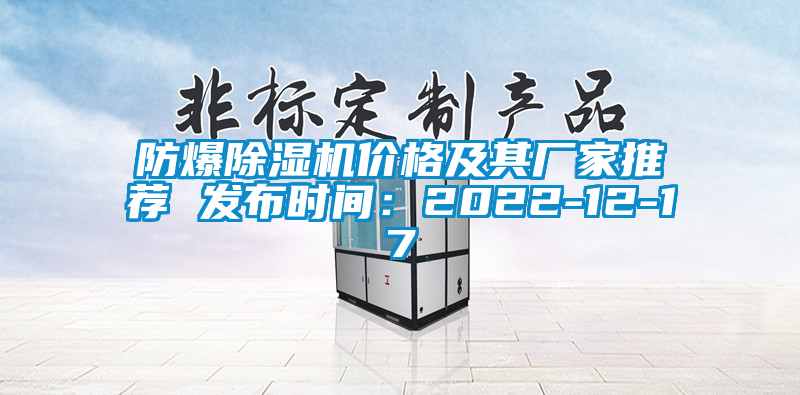 防爆除濕機(jī)價格及其廠家推薦 發(fā)布時間：2022-12-17