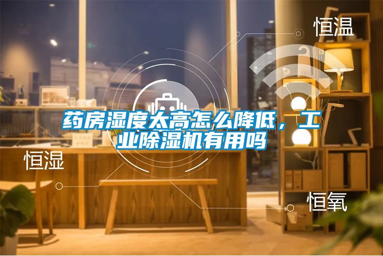 藥房濕度太高怎么降低，工業(yè)除濕機(jī)有用嗎