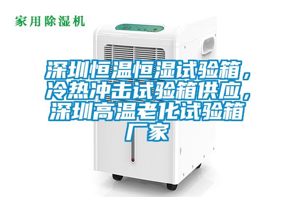 深圳恒溫恒濕試驗(yàn)箱，冷熱沖擊試驗(yàn)箱供應(yīng)，深圳高溫老化試驗(yàn)箱廠家