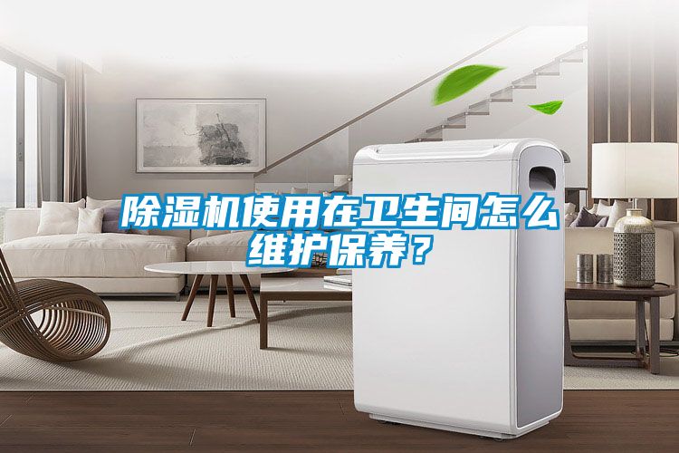 除濕機(jī)使用在衛(wèi)生間怎么維護(hù)保養(yǎng)？
