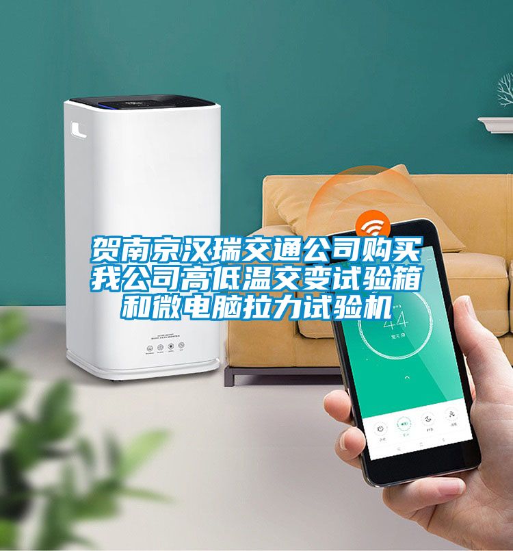 賀南京漢瑞交通公司購買我公司高低溫交變試驗箱和微電腦拉力試驗機(jī)