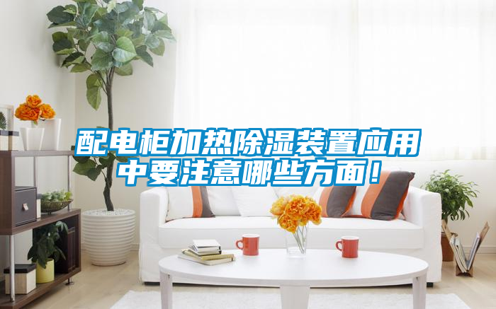 配電柜加熱除濕裝置應用中要注意哪些方面！