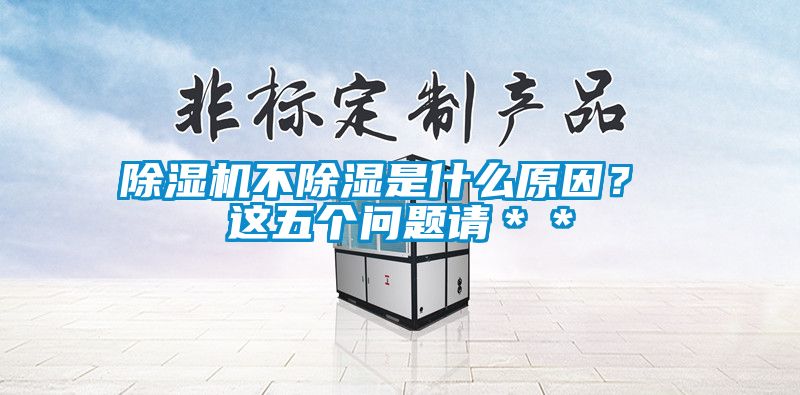 除濕機(jī)不除濕是什么原因？ 這五個(gè)問(wèn)題請(qǐng)＊＊