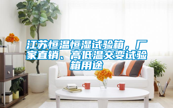 江蘇恒溫恒濕試驗(yàn)箱，廠家直銷、高低溫交變?cè)囼?yàn)箱用途