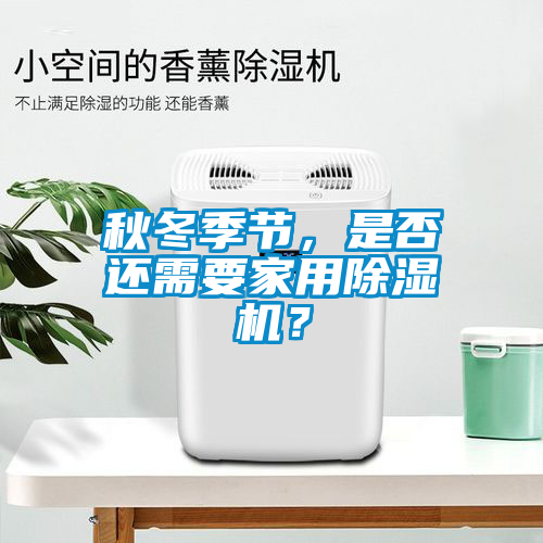 秋冬季節(jié)，是否還需要家用除濕機(jī)？